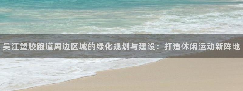 333814红足1世：吴江塑胶跑道周边区域的绿化规划与建设：打造休闲运动新阵地