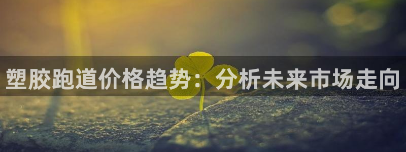 红足一1世比分:塑胶跑道价格趋势:分析未来市场走向