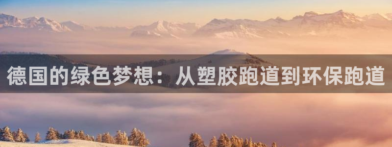红足体育网：德国的绿色梦想：从塑胶跑道到环保跑道