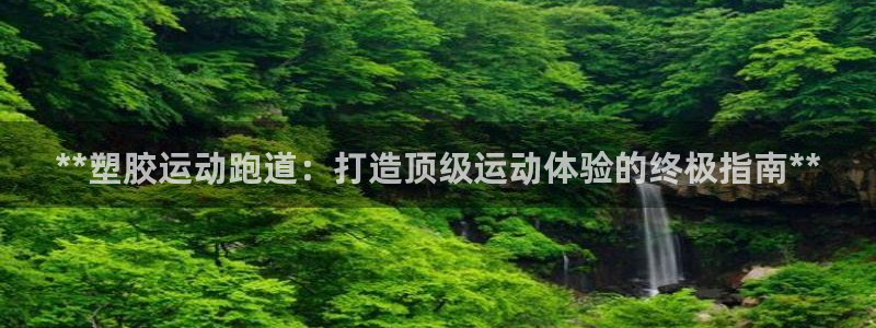 红足1世手足球比分：**塑胶运动跑道：打造顶级运动体验的终极指南**