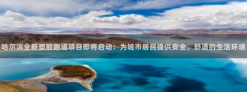 红足1一世足球手机：哈尔滨全新塑胶跑道项目即将启动：为城市居民提供安全、舒适的生活环境