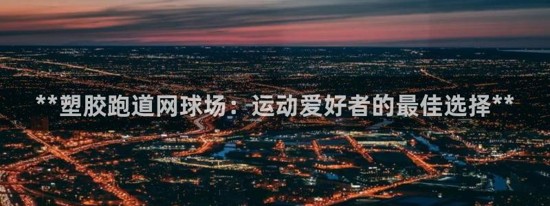 红足一一世：**塑胶跑道网球场：运动爱好者的最佳选择**