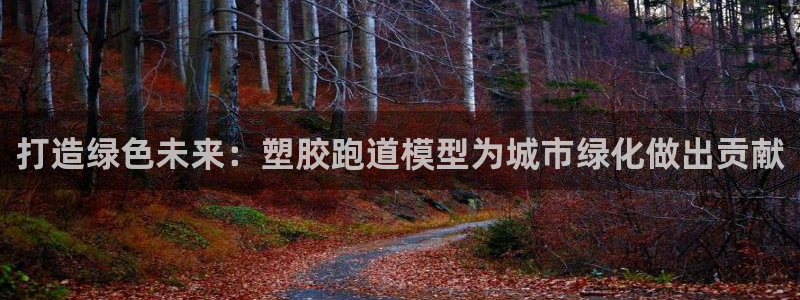 红足1世足球网址：打造绿色未来：塑胶跑道模型为城市绿化做出贡献