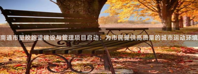 红足i世足球手机网：南通市塑胶跑道建设与管理项目启动：为市民提供高质量的城市运动环境