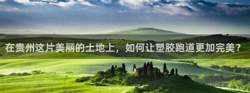 红足一生世：在贵州这片美丽的土地上，如何让塑胶跑道更加完美？