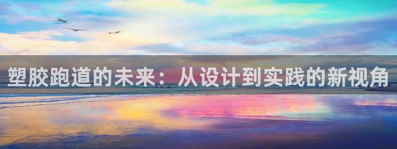 777814红·足一世比分篮球:塑胶跑道的未来:从设计到实践的新视角