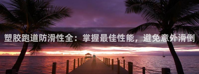 红足一1世手机版赛果：塑胶跑道防滑性全：掌握最佳性能，避免意外滑倒