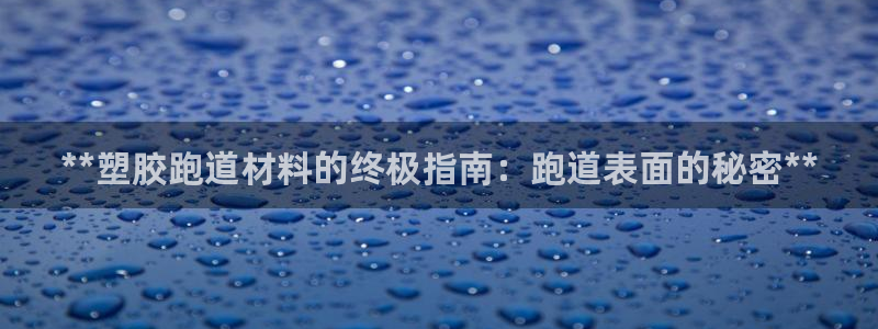 红足一1世666814最新结果:**塑胶跑道材料的终极指南:跑道表面的秘密**