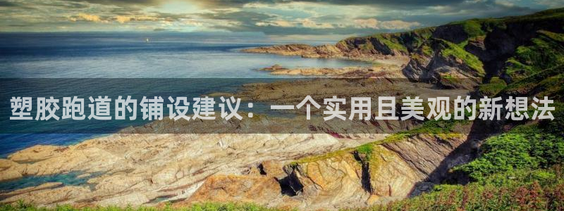 红足1世足球比分预测：塑胶跑道的铺设建议：一个实用且美观的新想法