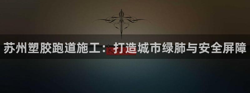 百度红足一1是什么样子的：苏州塑胶跑道施工：打造城市绿肺与安全屏障