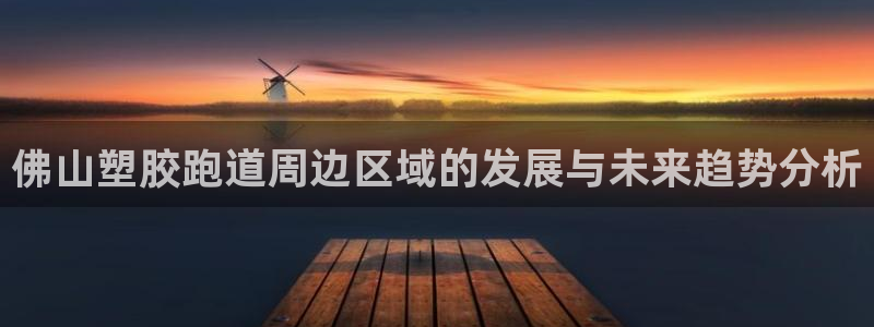 红足1世1站：佛山塑胶跑道周边区域的发展与未来趋势分析