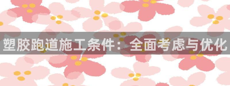 红足一1世666814足球比分网：塑胶跑道施工条件：全面考虑与优化