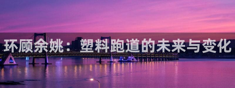 红足一球：环顾余姚：塑料跑道的未来与变化