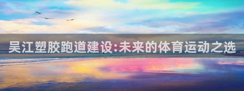 777814红·足一世：吴江塑胶跑道建设:未来的体育运动之选