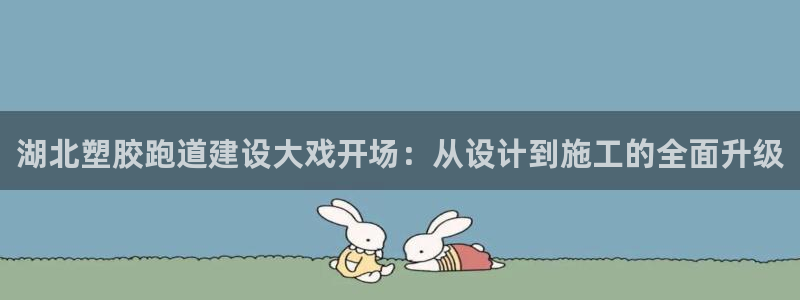 4633333开奖结果4176一点红：湖北塑胶跑道建设大戏开场：从设计到施工的全面升级