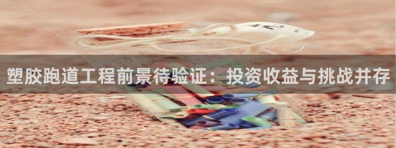 66814红足：塑胶跑道工程前景待验证：投资收益与挑战并存