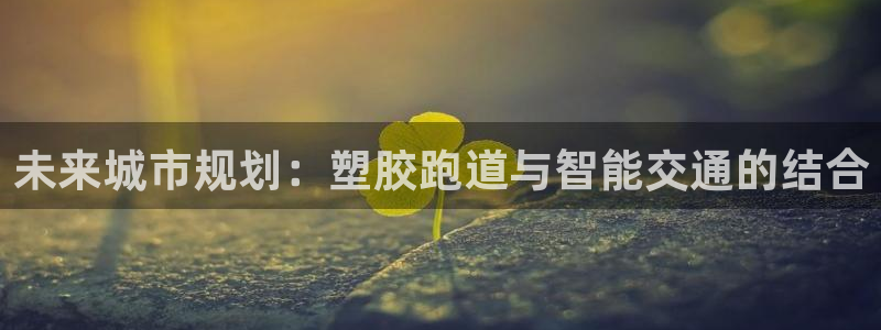 红足一生世：未来城市规划：塑胶跑道与智能交通的结合