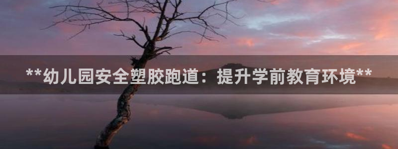红足一1世官网足球推荐真人:**幼儿园安全塑胶跑道:提升学前教育环境**