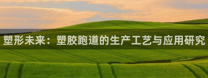 红足l一世开奖现场62ty：塑形未来：塑胶跑道的生产工艺与应用研究