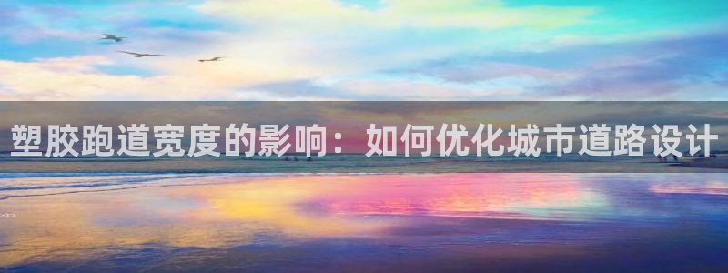 红足1世手机下载：塑胶跑道宽度的影响：如何优化城市道路设计