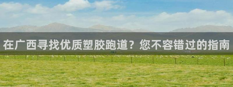 红足1一世开奖版:在广西寻找优质塑胶跑道?您不容错过的指南