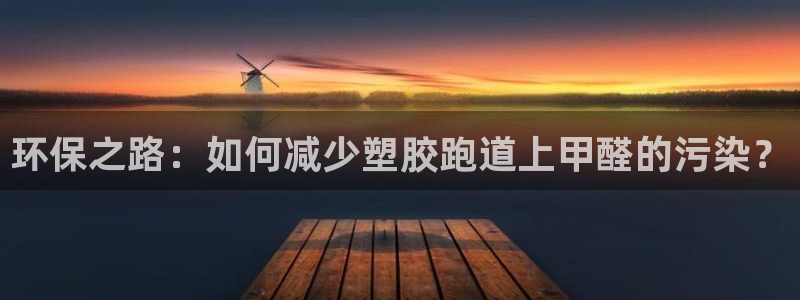 红足一1世开奖记录：环保之路：如何减少塑胶跑道上甲醛的污染？