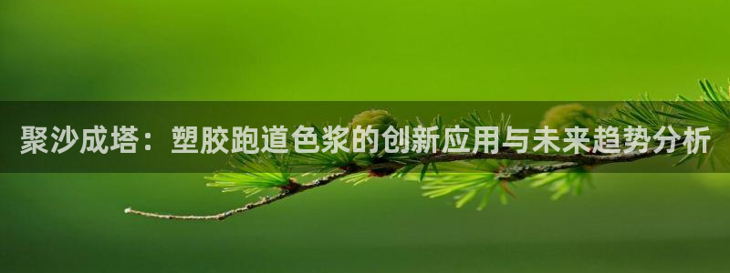 红足1一世足球手机：聚沙成塔：塑胶跑道色浆的创新应用与未来趋势分析
