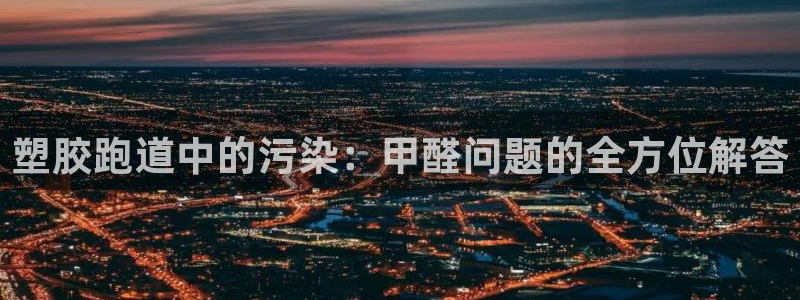 红足1世足球比分网址：塑胶跑道中的污染：甲醛问题的全方位解答