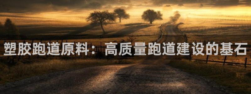 红足一1世官网比分:塑胶跑道原料:高质量跑道建设的基石